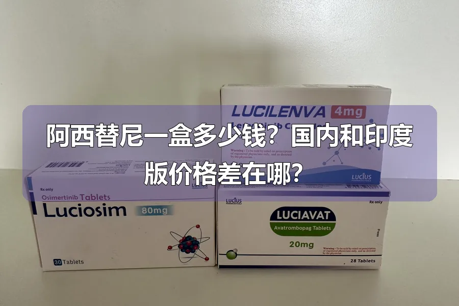 阿西替尼一盒多少钱？国内和印度版价格差在哪？
